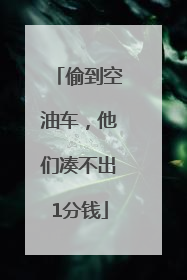 偷到空油车，他们凑不出1分钱